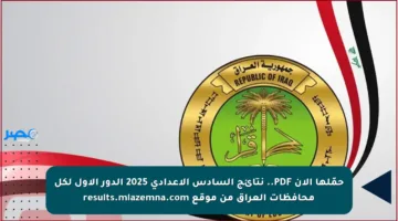 حمّلها الآن PDF.. نتائج السادس الإعدادي 2025 الدور الأول لكل محافظات العراق من موقع results.mlazemna.com
